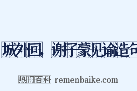 城外回，谢子蒙见谕造句是什么意思的图片